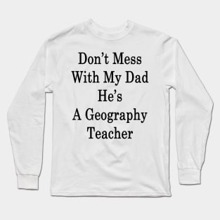 Don't Mess With My Dad He's A Geography Teacher Long Sleeve T-Shirt